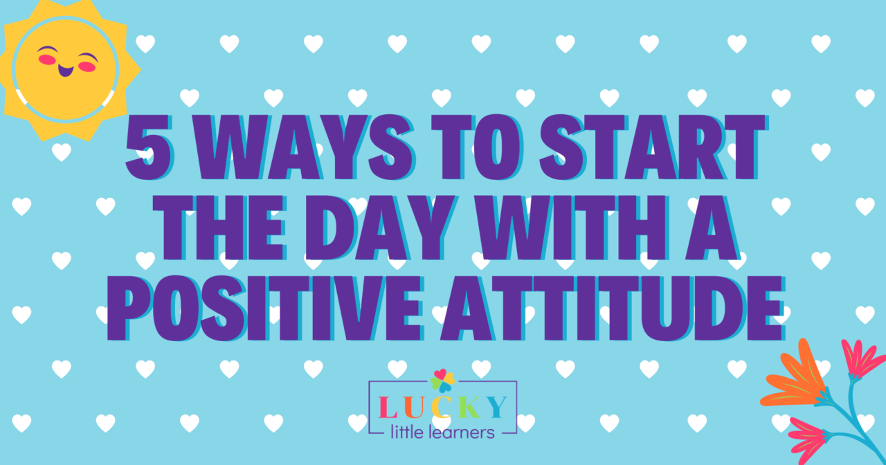 Always Start Your Day With A Positive Attitude 5 Ways to Start the Day with a Positive Attitude - Lucky Little Learners