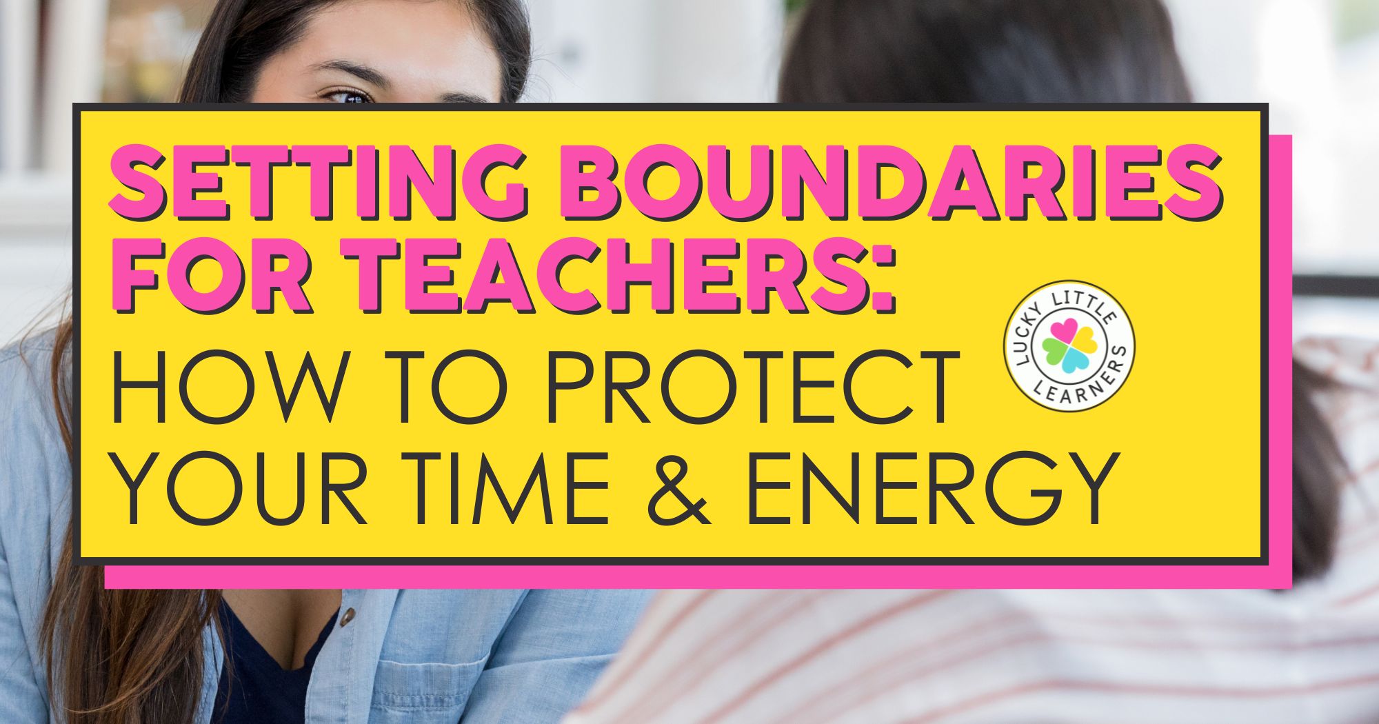 Setting Boundaries for Teachers: How to Protect Your Time & Energy
